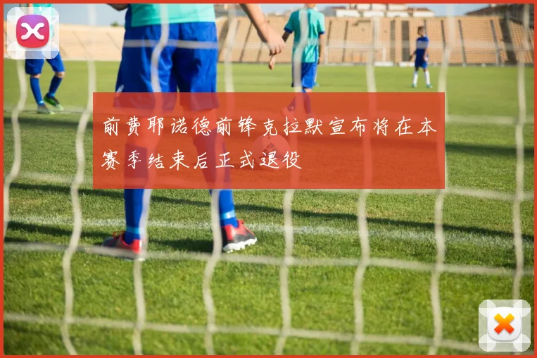 前费耶诺德前锋克拉默宣布将在本赛季结束后正式退役